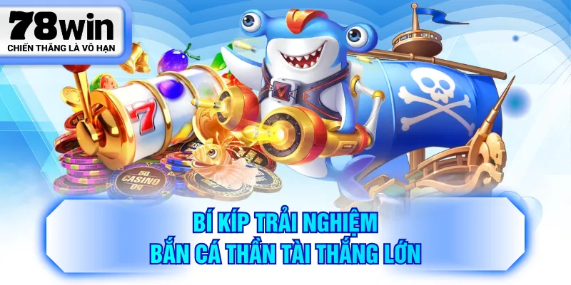 Bí kíp trải nghiệm Bắn Cá Thần Tài thắng lớn