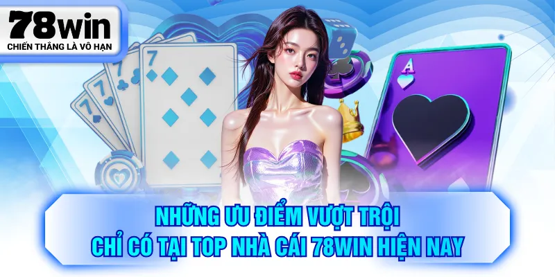 Những ưu điểm vượt trội chỉ có tại top nhà cái 78WIN hiện nay